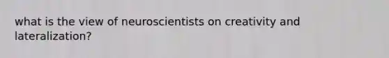 what is the view of neuroscientists on creativity and lateralization?