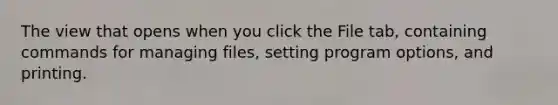 The view that opens when you click the File tab, containing commands for managing files, setting program options, and printing.