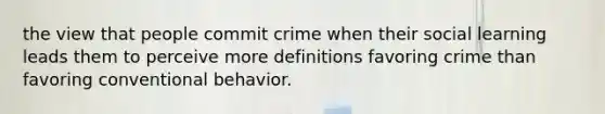 the view that people commit crime when their social learning leads them to perceive more definitions favoring crime than favoring conventional behavior.