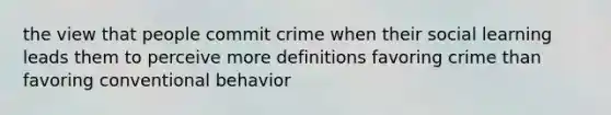 the view that people commit crime when their social learning leads them to perceive more definitions favoring crime than favoring conventional behavior