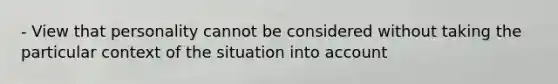 - View that personality cannot be considered without taking the particular context of the situation into account