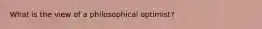 What is the view of a philosophical optimist?