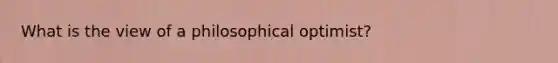 What is the view of a philosophical optimist?