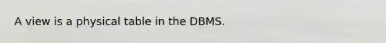 A view is a physical table in the DBMS.