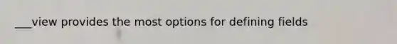 ___view provides the most options for defining fields