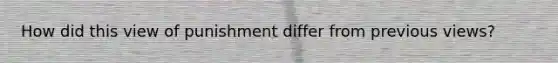 How did this view of punishment differ from previous views?