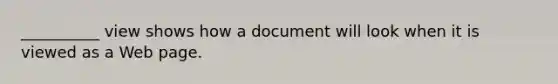 __________ view shows how a document will look when it is viewed as a Web page.