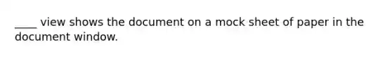 ____ view shows the document on a mock sheet of paper in the document window.