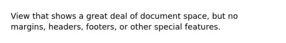 View that shows a great deal of document space, but no margins, headers, footers, or other special features.