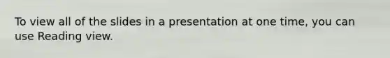 To view all of the slides in a presentation at one time, you can use Reading view.