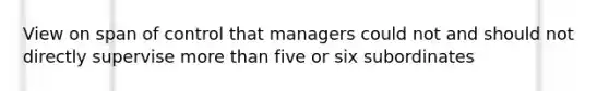 View on span of control that managers could not and should not directly supervise <a href='https://www.questionai.com/knowledge/keWHlEPx42-more-than' class='anchor-knowledge'>more than</a> five or six subordinates