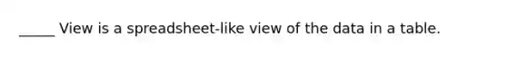 _____ View is a spreadsheet-like view of the data in a table.