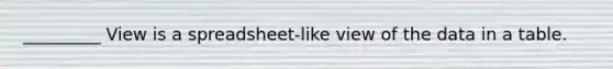 _________ View is a spreadsheet-like view of the data in a table.