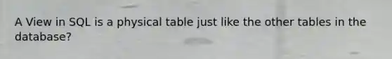 A View in SQL is a physical table just like the other tables in the database?