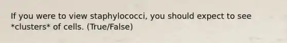 If you were to view staphylococci, you should expect to see *clusters* of cells. (True/False)