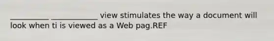 __________ ____________ view stimulates the way a document will look when ti is viewed as a Web pag.REF