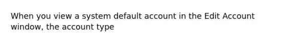 When you view a system default account in the Edit Account window, the account type