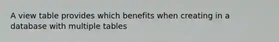 A view table provides which benefits when creating in a database with multiple tables
