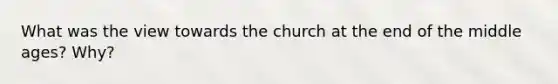 What was the view towards the church at the end of the middle ages? Why?