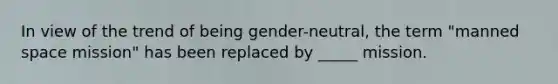 In view of the trend of being gender-neutral, the term "manned space mission" has been replaced by _____ mission.