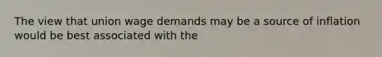 The view that union wage demands may be a source of inflation would be best associated with the