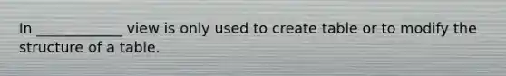 In ____________ view is only used to create table or to modify the structure of a table.