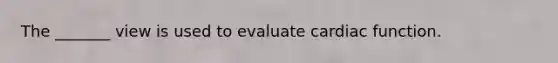 The _______ view is used to evaluate cardiac function.