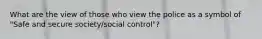 What are the view of those who view the police as a symbol of "Safe and secure society/social control"?