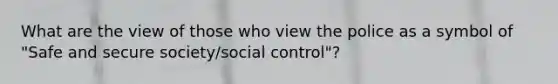 What are the view of those who view the police as a symbol of "Safe and secure society/social control"?