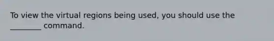 To view the virtual regions being used, you should use the ________ command.