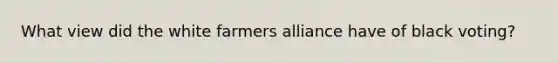 What view did the white farmers alliance have of black voting?