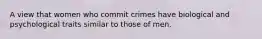 A view that women who commit crimes have biological and psychological traits similar to those of men.