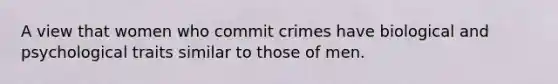 A view that women who commit crimes have biological and psychological traits similar to those of men.