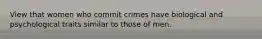 View that women who commit crimes have biological and psychological traits similar to those of men.