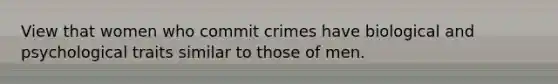 View that women who commit crimes have biological and psychological traits similar to those of men.