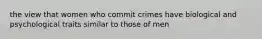 the view that women who commit crimes have biological and psychological traits similar to those of men