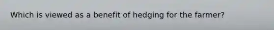 Which is viewed as a benefit of hedging for the farmer?