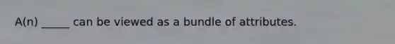 A(n) _____ can be viewed as a bundle of attributes.