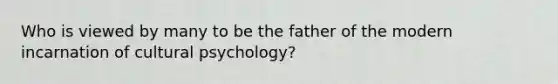 Who is viewed by many to be the father of the modern incarnation of cultural psychology?