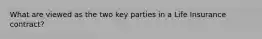 What are viewed as the two key parties in a Life Insurance contract?