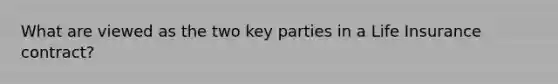 What are viewed as the two key parties in a Life Insurance contract?