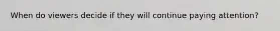 When do viewers decide if they will continue paying attention?