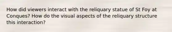 How did viewers interact with the reliquary statue of St Foy at Conques? How do the visual aspects of the reliquary structure this interaction?