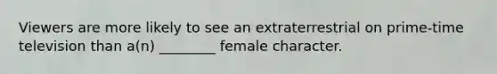 Viewers are more likely to see an extraterrestrial on prime-time television than a(n) ________ female character.