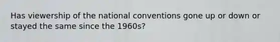 Has viewership of the national conventions gone up or down or stayed the same since the 1960s?