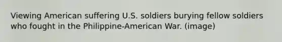 Viewing American suffering U.S. soldiers burying fellow soldiers who fought in the Philippine-American War. (image)