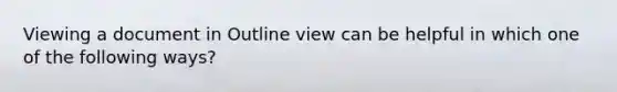 Viewing a document in Outline view can be helpful in which one of the following ways?