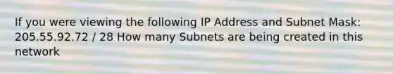 If you were viewing the following IP Address and Subnet Mask: 205.55.92.72 / 28 How many Subnets are being created in this network