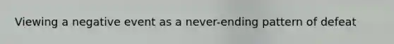 Viewing a negative event as a never-ending pattern of defeat