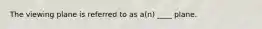 The viewing plane is referred to as a(n) ____ plane.